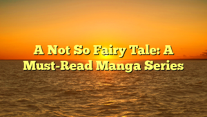 A Not So Fairy Tale: A Must-Read Manga Series