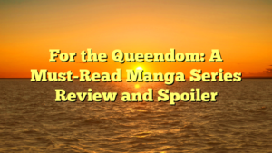 For the Queendom: A Must-Read Manga Series Review and Spoiler